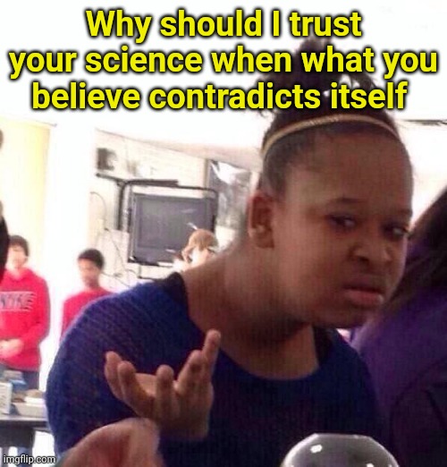 Black Girl Wat Meme | Why should I trust your science when what you believe contradicts itself | image tagged in memes,black girl wat | made w/ Imgflip meme maker