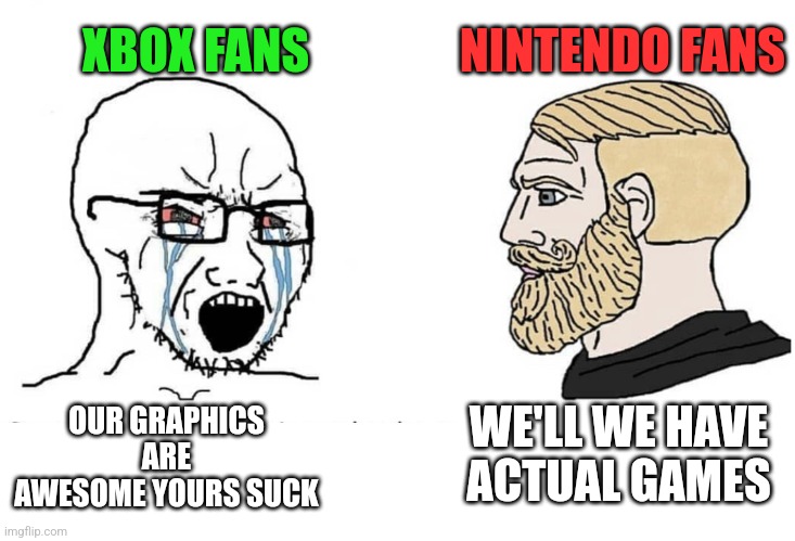 Nintendo is best | XBOX FANS; NINTENDO FANS; OUR GRAPHICS ARE AWESOME YOURS SUCK; WE'LL WE HAVE ACTUAL GAMES | image tagged in soyboy vs yes chad | made w/ Imgflip meme maker