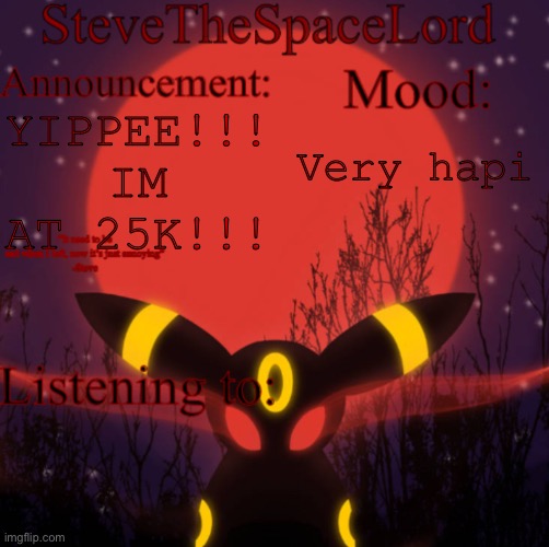 :DDD | YIPPEE!!! IM AT 25K!!! Very hapi | image tagged in stevethespacelord announcement template real | made w/ Imgflip meme maker