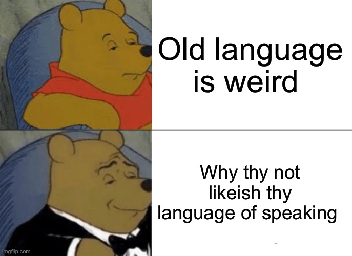 Tuxedo Winnie The Pooh | Old language is weird; Why thy not likeish thy language of speaking | image tagged in memes,tuxedo winnie the pooh | made w/ Imgflip meme maker