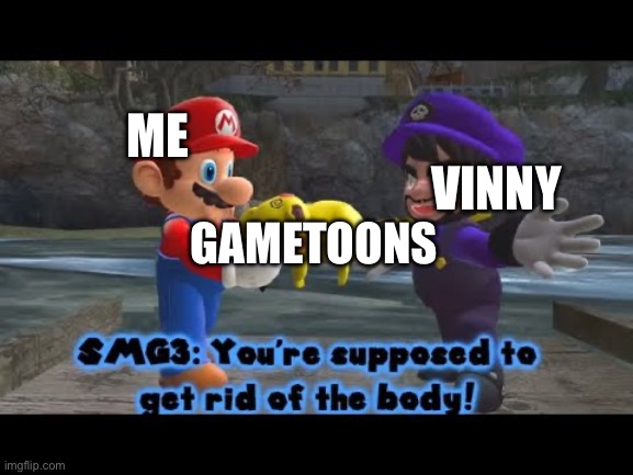 Your | ME; VINNY; GAMETOONS | image tagged in dispose the body | made w/ Imgflip meme maker