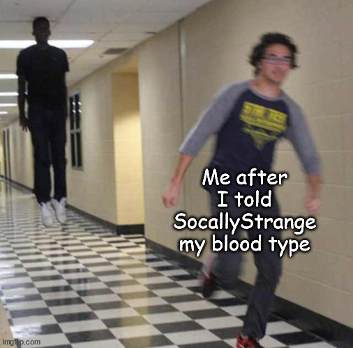 floating boy chasing running boy | Me after I told SocallyStrange my blood type | image tagged in floating boy chasing running boy | made w/ Imgflip meme maker
