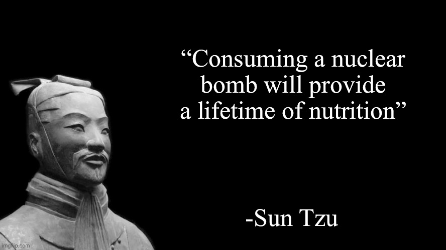 Facts | “Consuming a nuclear bomb will provide a lifetime of nutrition”; -Sun Tzu | image tagged in sun tzu | made w/ Imgflip meme maker