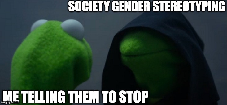 k | SOCIETY GENDER STEREOTYPING; ME TELLING THEM TO STOP | image tagged in memes,evil kermit | made w/ Imgflip meme maker