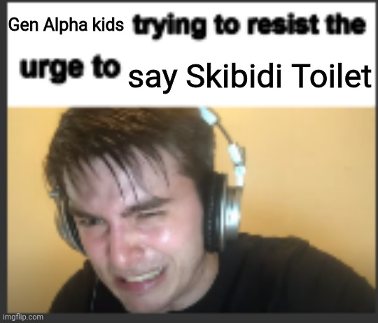X trying to resist the urge to X | Gen Alpha kids; say Skibidi Toilet | image tagged in x trying to resist the urge to x,memes,skibidi toilet,gen alpha | made w/ Imgflip meme maker