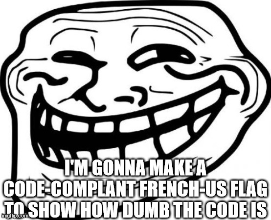 Troll Face Meme | I'M GONNA MAKE A CODE-COMPLANT FRENCH-US FLAG TO SHOW HOW DUMB THE CODE IS | image tagged in memes,troll face | made w/ Imgflip meme maker