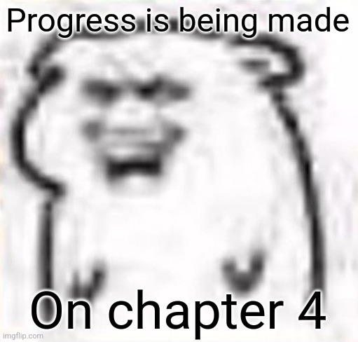 I have like 2 pages left and then boom I'll be done | Progress is being made; On chapter 4 | image tagged in mischievous behavior | made w/ Imgflip meme maker