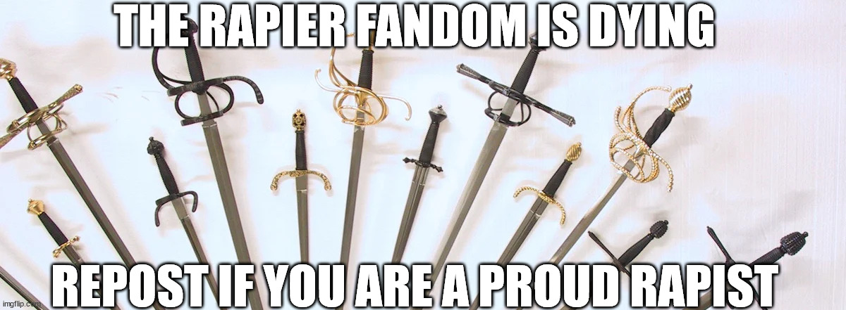 Fandom repost | THE RAPIER FANDOM IS DYING; REPOST IF YOU ARE A PROUD RAPIST | image tagged in fandom repost | made w/ Imgflip meme maker