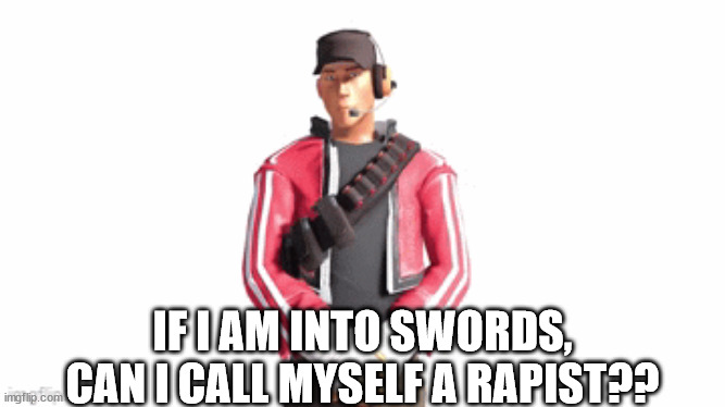 scout drip | IF I AM INTO SWORDS, CAN I CALL MYSELF A RAPIST?? | image tagged in scout drip | made w/ Imgflip meme maker