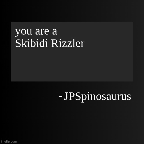 Blank ArentYourself Quote Template | you are a Skibidi Rizzler; JPSpinosaurus | image tagged in blank arentyourself quote template | made w/ Imgflip meme maker