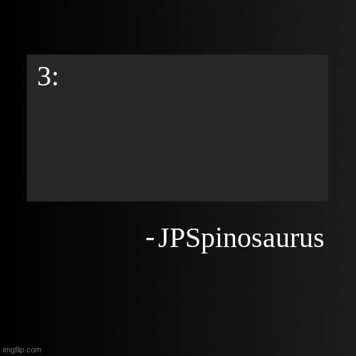 Blank ArentYourself Quote Template | 3:; JPSpinosaurus | image tagged in blank arentyourself quote template | made w/ Imgflip meme maker