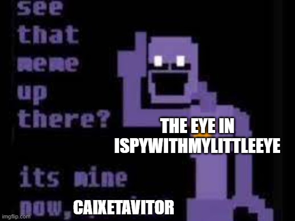 THE EYE IN ISPYWITHMYLITTLEEYE CAIXETAVITOR | image tagged in see that meme up there it s mine now | made w/ Imgflip meme maker
