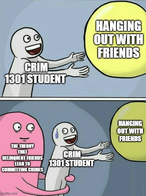 Crim 1301 Meme | HANGING OUT WITH FRIENDS; CRIM 1301 STUDENT; HANGING OUT WITH FRIENDS; THE THEORY THAT DELINQUENT FRIENDS LEAD TO COMMITTING CRIMES; CRIM 1301 STUDENT | image tagged in memes,running away balloon,criminal | made w/ Imgflip meme maker