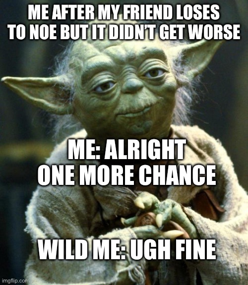 Just one more chance | ME AFTER MY FRIEND LOSES TO NOE BUT IT DIDN’T GET WORSE; ME: ALRIGHT ONE MORE CHANCE; WILD ME: UGH FINE | image tagged in memes,star wars yoda,roblox,relatable | made w/ Imgflip meme maker