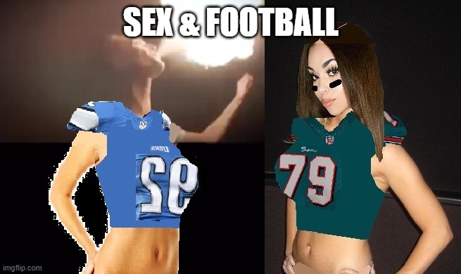 SEX & FOOTBALL | SEX & FOOTBALL | image tagged in sexy women | made w/ Imgflip meme maker