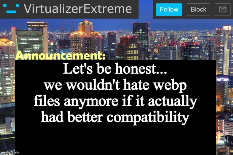 Virtualizer Updated Announcement | Let's be honest... we wouldn't hate webp files anymore if it actually had better compatibility | image tagged in virtualizer updated announcement | made w/ Imgflip meme maker