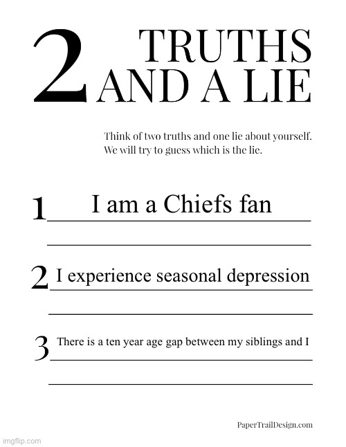 2 Truths and a Lie | I am a Chiefs fan; I experience seasonal depression; There is a ten year age gap between my siblings and I | image tagged in 2 truths and a lie | made w/ Imgflip meme maker