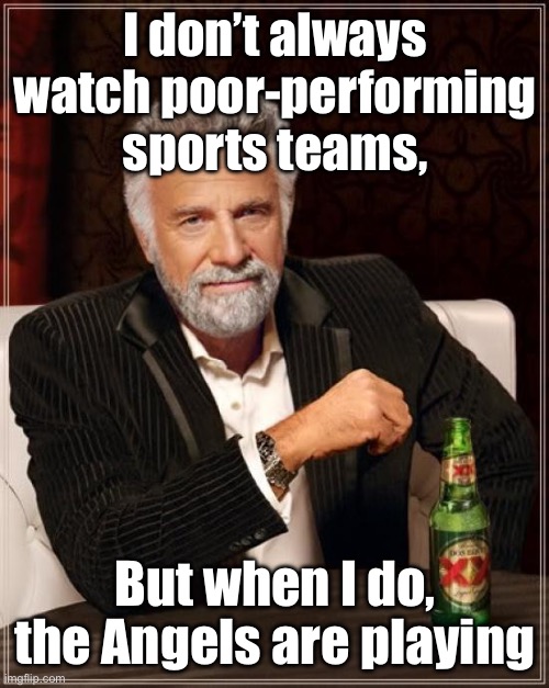 Angels Baseball | I don’t always watch poor-performing sports teams, But when I do, the Angels are playing | image tagged in memes,the most interesting man in the world | made w/ Imgflip meme maker