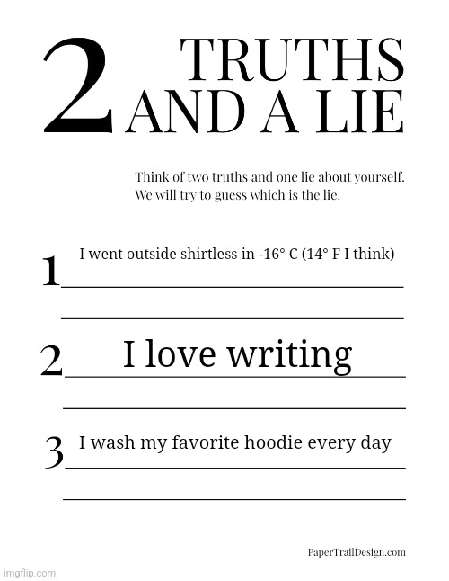 2 Truths and a Lie | I went outside shirtless in -16° C (14° F I think); I love writing; I wash my favorite hoodie every day | image tagged in 2 truths and a lie | made w/ Imgflip meme maker