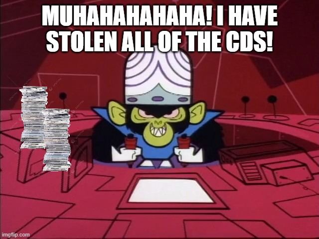 MUHAHAHAHAHA! I HAVE STOLEN ALL OF THE CDS! | made w/ Imgflip meme maker