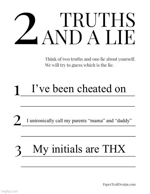 2 Truths and a Lie | I’ve been cheated on; I unironically call my parents “mama” and “daddy”; My initials are THX | image tagged in 2 truths and a lie | made w/ Imgflip meme maker
