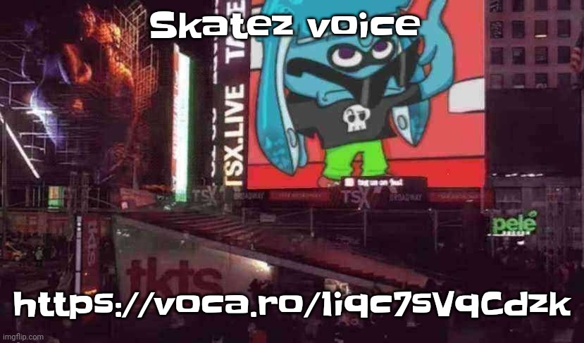 https://voca.ro/1iqc7sVqCdzk | Skatez voice; https://voca.ro/1iqc7sVqCdzk | image tagged in skatez on times square | made w/ Imgflip meme maker