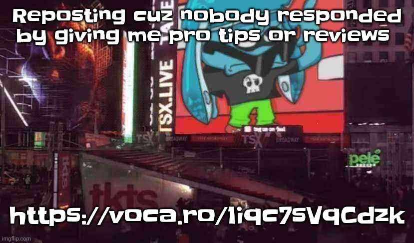 https://voca.ro/1iqc7sVqCdzk | Reposting cuz nobody responded by giving me pro tips or reviews; https://voca.ro/1iqc7sVqCdzk | image tagged in skatez on times square | made w/ Imgflip meme maker