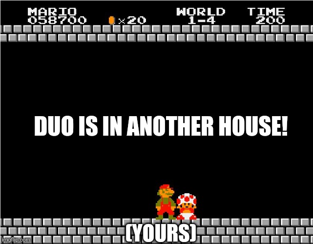 Your princess is in another castle | DUO IS IN ANOTHER HOUSE! (YOURS) | image tagged in your princess is in another castle | made w/ Imgflip meme maker