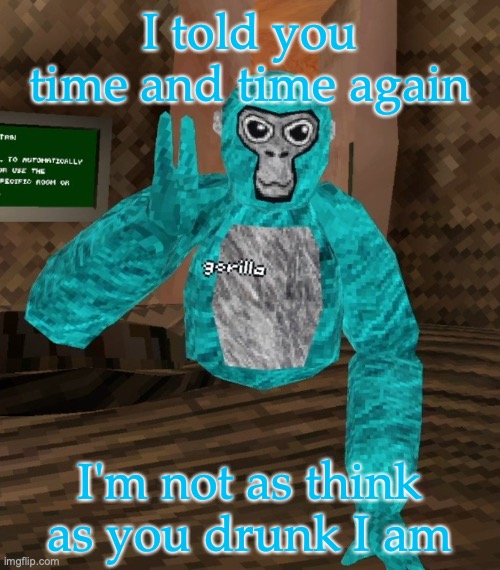 I love this song | I told you time and time again; I'm not as think as you drunk I am | image tagged in monkey | made w/ Imgflip meme maker