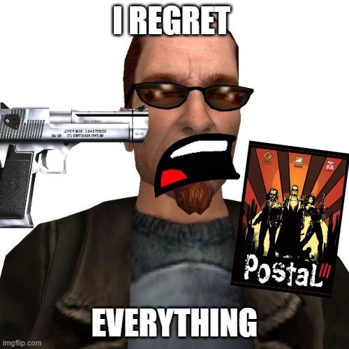 Postal 3 is terrible | I REGRET; EVERYTHING | image tagged in memes | made w/ Imgflip meme maker