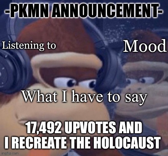 PKMN announcement | 17,492 UPVOTES AND I RECREATE THE HOLOCAUST | image tagged in pkmn announcement | made w/ Imgflip meme maker