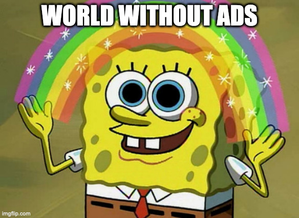 why does there always have to be ads now??? | WORLD WITHOUT ADS | image tagged in memes,imagination spongebob | made w/ Imgflip meme maker