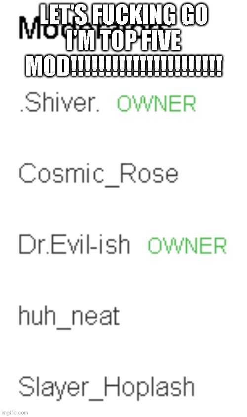 LET'S FUCKING GO I'M TOP FIVE MOD!!!!!!!!!!!!!!!!!!!!!! | made w/ Imgflip meme maker