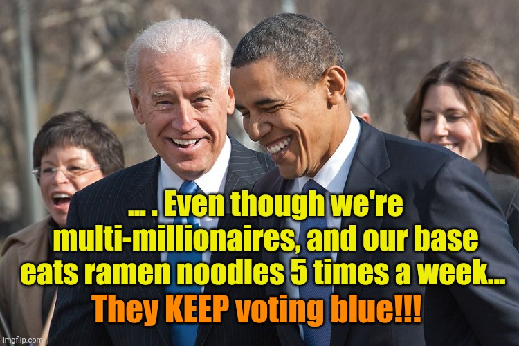 And the BEST part is... | ... . Even though we're multi-millionaires, and our base eats ramen noodles 5 times a week... They KEEP voting blue!!! | image tagged in laughing biden and obama | made w/ Imgflip meme maker