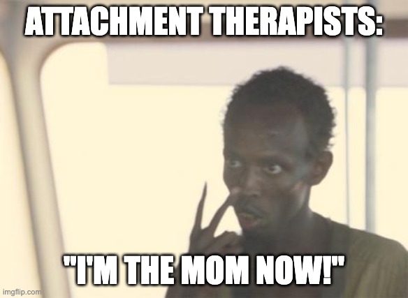 I'm The Captain Now Meme | ATTACHMENT THERAPISTS:; "I'M THE MOM NOW!" | image tagged in memes,i'm the captain now | made w/ Imgflip meme maker