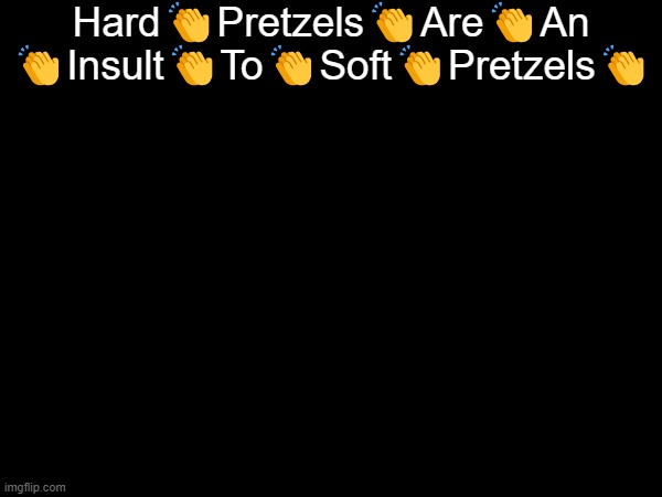 Hard👏Pretzels👏Are👏An
👏Insult👏To👏Soft👏Pretzels👏 | made w/ Imgflip meme maker