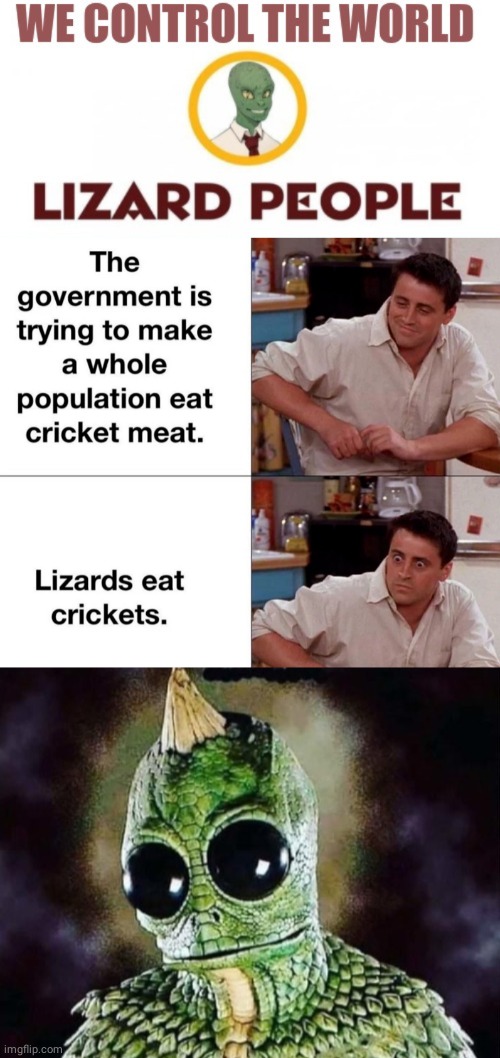 Lizard people eat the bugs | image tagged in lizard people reptillions control world template,friends | made w/ Imgflip meme maker