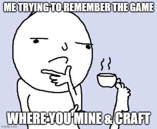 Minecraft | ME TRYING TO REMEMBER THE GAME; WHERE YOU MINE & CRAFT | image tagged in thinking meme | made w/ Imgflip meme maker