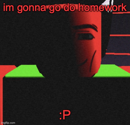 Guh | im gonna go do homework; :P | image tagged in guh | made w/ Imgflip meme maker
