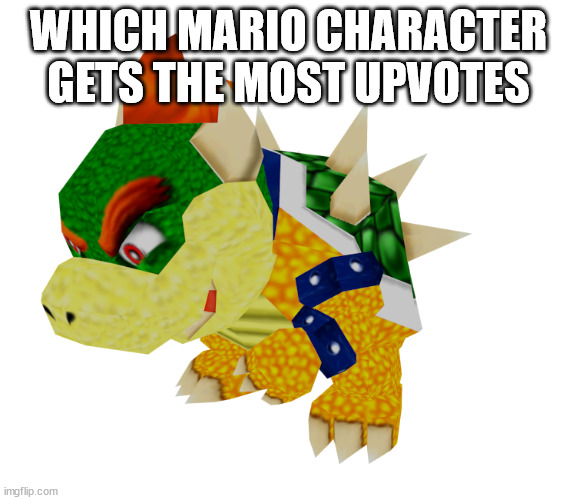 bowser super mario 64 | WHICH MARIO CHARACTER GETS THE MOST UPVOTES | image tagged in bowser super mario 64 | made w/ Imgflip meme maker