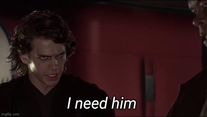 I need him | made w/ Imgflip meme maker