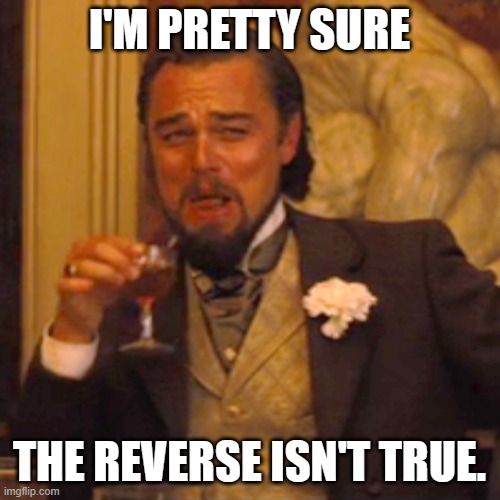 Laughing Leo Meme | I'M PRETTY SURE THE REVERSE ISN'T TRUE. | image tagged in memes,laughing leo | made w/ Imgflip meme maker