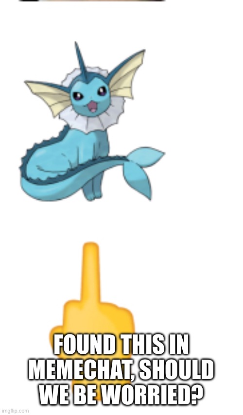 Poor vaporeon. I know he is used as a s£x thing, but the fis deserves better | FOUND THIS IN MEMECHAT, SHOULD WE BE WORRIED? | image tagged in help me,oh wow are you actually reading these tags,sad | made w/ Imgflip meme maker