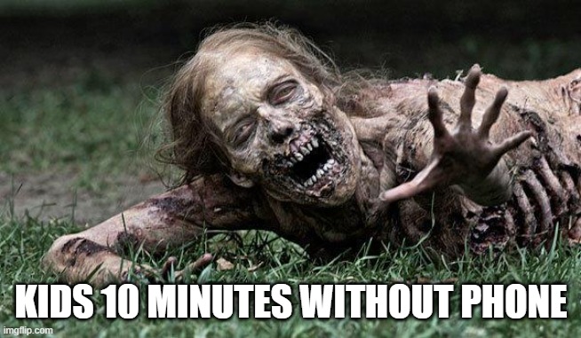 Walking Dead Zombie | KIDS 10 MINUTES WITHOUT PHONE | image tagged in walking dead zombie | made w/ Imgflip meme maker