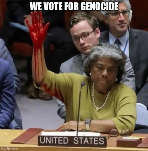 No UN for you | WE VOTE FOR GENOCIDE | image tagged in genocide,palestinians,israel | made w/ Imgflip meme maker