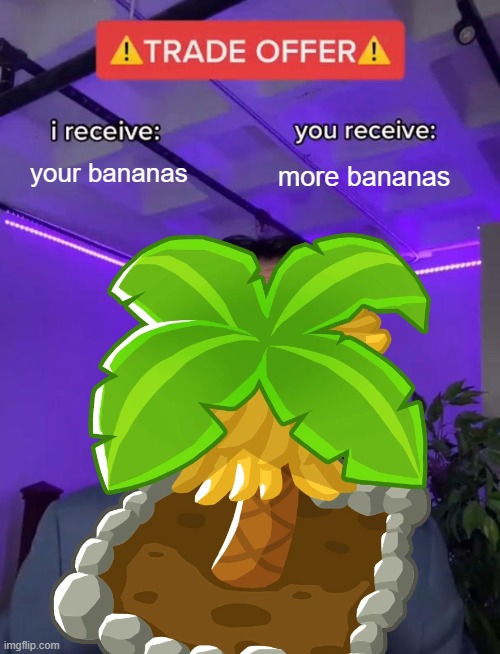 bananas | your bananas; more bananas | image tagged in trade offer,btd6 | made w/ Imgflip meme maker