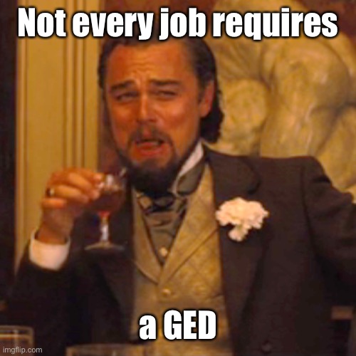 Laughing Leo Meme | Not every job requires a GED | image tagged in memes,laughing leo | made w/ Imgflip meme maker