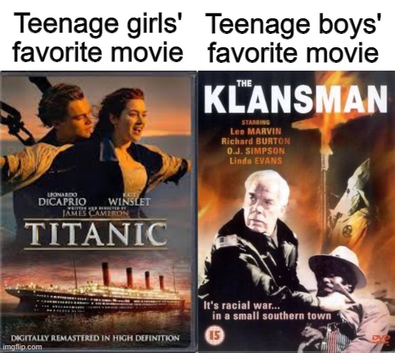 any boys can confirm? | Teenage boys' favorite movie; Teenage girls' favorite movie | image tagged in boys vs girls,boys,girls | made w/ Imgflip meme maker
