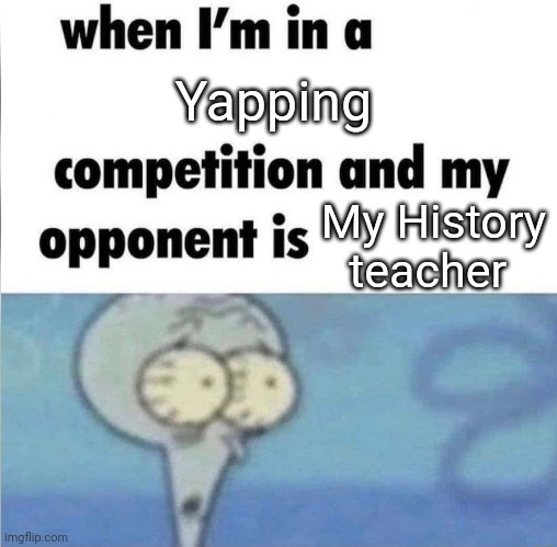 whe i'm in a competition and my opponent is | Yapping; My History teacher | image tagged in whe i'm in a competition and my opponent is | made w/ Imgflip meme maker