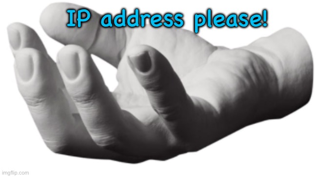 grab hand | IP address please! | image tagged in grab hand | made w/ Imgflip meme maker